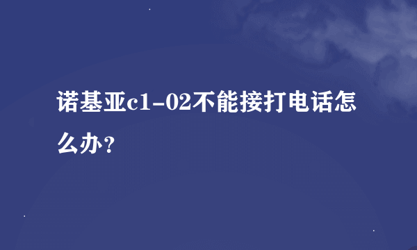 诺基亚c1-02不能接打电话怎么办？