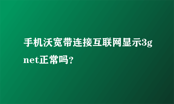 手机沃宽带连接互联网显示3gnet正常吗？