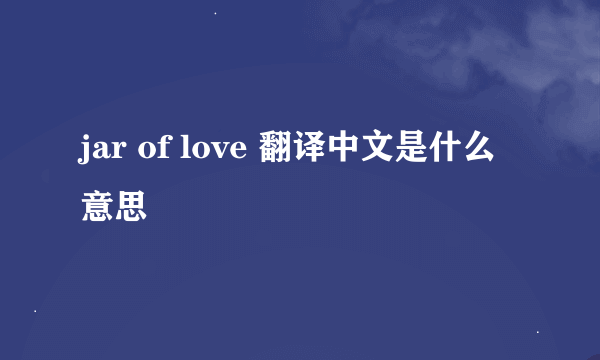 jar of love 翻译中文是什么意思