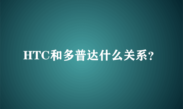 HTC和多普达什么关系？