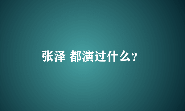 张泽 都演过什么？