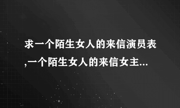 求一个陌生女人的来信演员表,一个陌生女人的来信女主角一个陌生女人的来信男主角是谁？