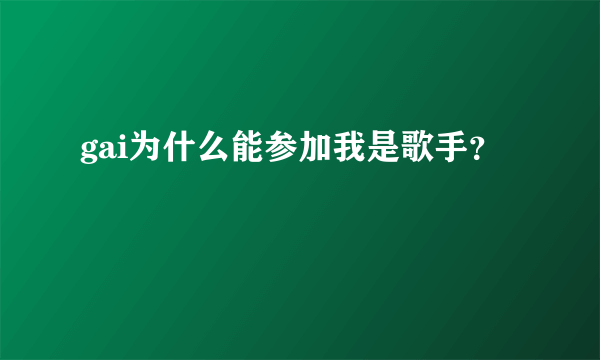 gai为什么能参加我是歌手？