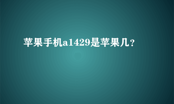 苹果手机a1429是苹果几？