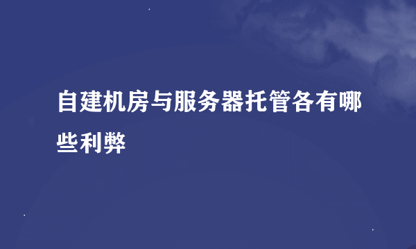 自建机房与服务器托管各有哪些利弊