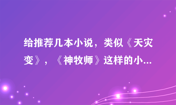 给推荐几本小说，类似《天灾变》，《神牧师》这样的小说！主角的职业是大陆上没有的或很久以前灭亡的