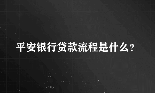 平安银行贷款流程是什么？