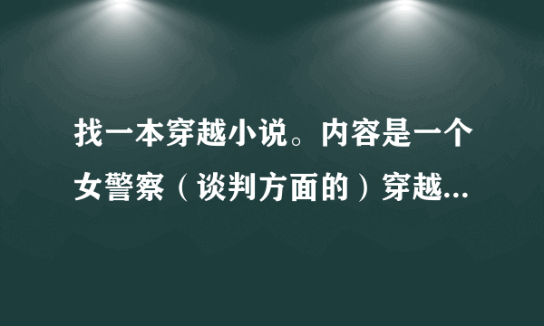 找一本穿越小说。内容是一个女警察（谈判方面的）穿越到古代，做了王妃，但女主角不是任人欺负的。