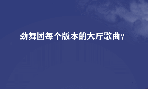 劲舞团每个版本的大厅歌曲？