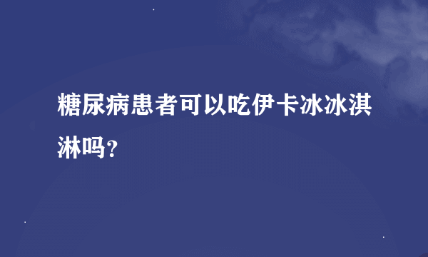 糖尿病患者可以吃伊卡冰冰淇淋吗？