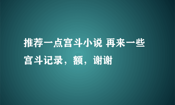 推荐一点宫斗小说 再来一些宫斗记录，额，谢谢