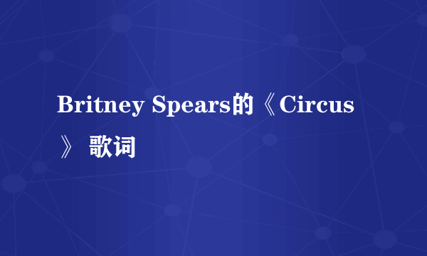 Britney Spears的《Circus》 歌词