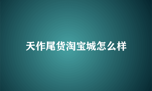 天作尾货淘宝城怎么样