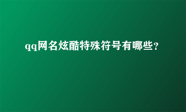 qq网名炫酷特殊符号有哪些？