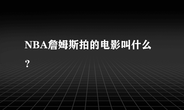 NBA詹姆斯拍的电影叫什么？