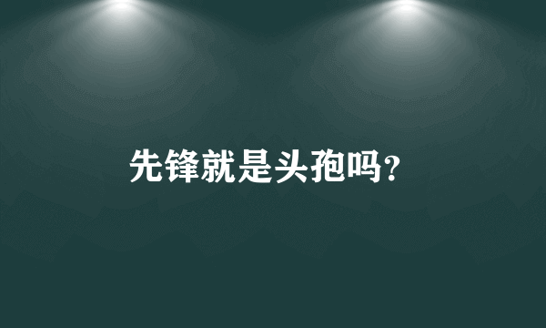 先锋就是头孢吗？