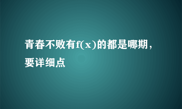 青春不败有f(x)的都是哪期，要详细点