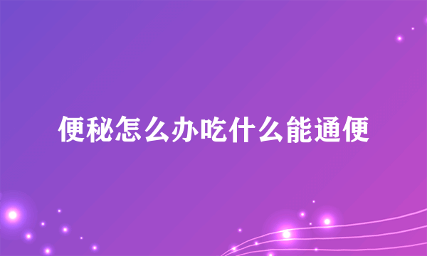 便秘怎么办吃什么能通便