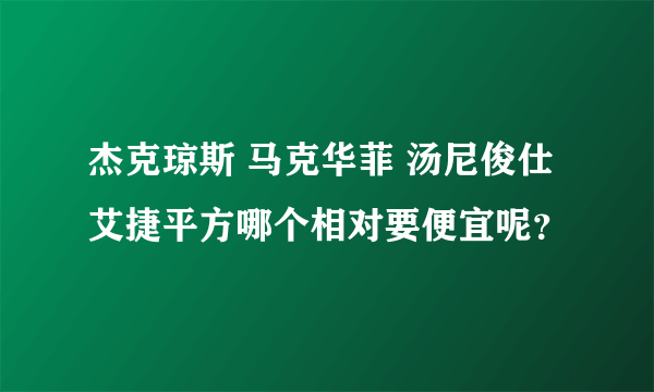 杰克琼斯 马克华菲 汤尼俊仕 艾捷平方哪个相对要便宜呢？