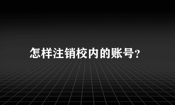 怎样注销校内的账号？