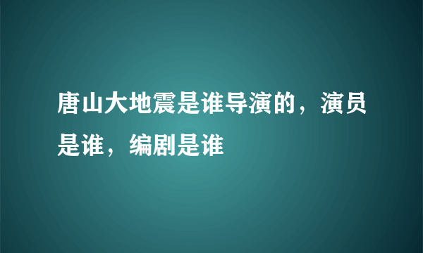 唐山大地震是谁导演的，演员是谁，编剧是谁