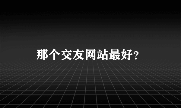 那个交友网站最好？