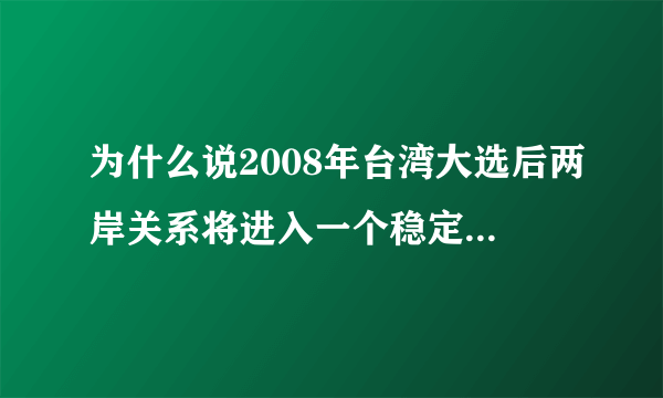 为什么说2008年台湾大选后两岸关系将进入一个稳定的和缓阶段?