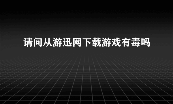 请问从游迅网下载游戏有毒吗