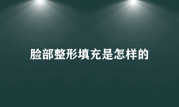 脸部整形填充是怎样的