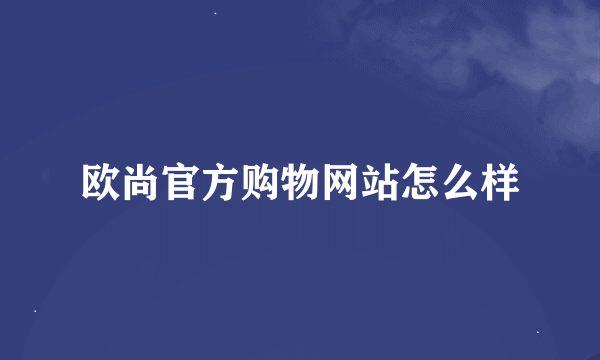 欧尚官方购物网站怎么样