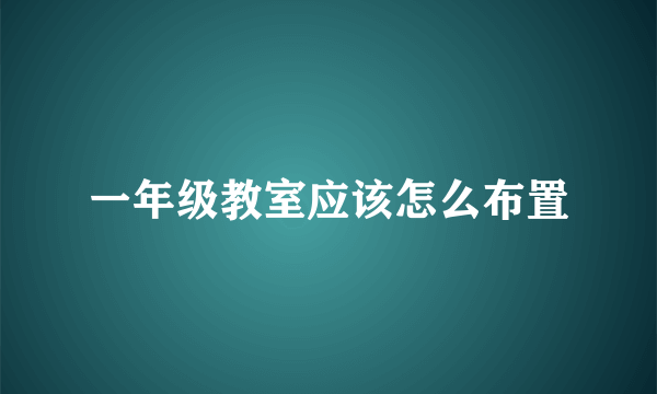 一年级教室应该怎么布置