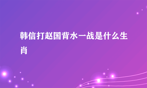 韩信打赵国背水一战是什么生肖