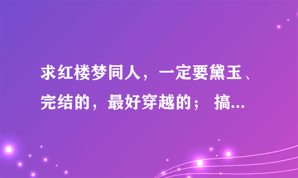 求红楼梦同人，一定要黛玉、完结的，最好穿越的； 搞个分类神马的就更好了，谢谢大家啦