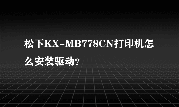 松下KX-MB778CN打印机怎么安装驱动？