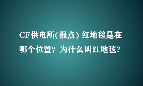 CF供电所(报点) 红地毯是在哪个位置？为什么叫红地毯?