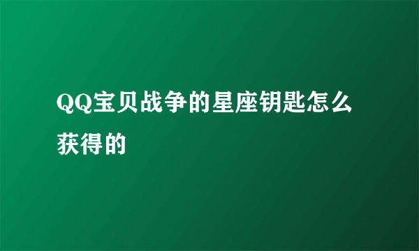 QQ宝贝战争的星座钥匙怎么获得的