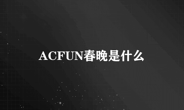 ACFUN春晚是什么