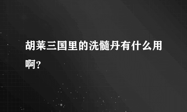 胡莱三国里的洗髓丹有什么用啊？