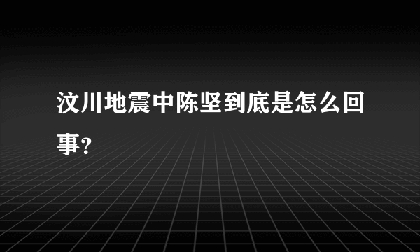 汶川地震中陈坚到底是怎么回事？