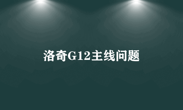 洛奇G12主线问题