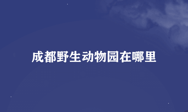 成都野生动物园在哪里