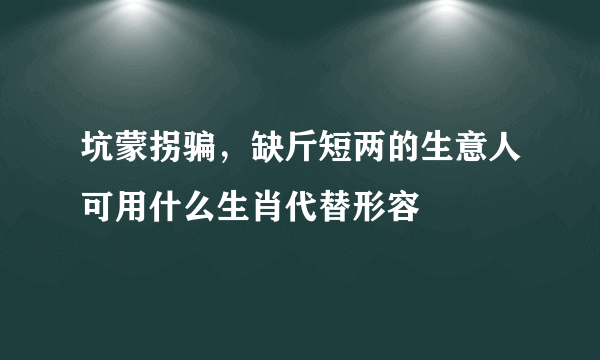 坑蒙拐骗，缺斤短两的生意人可用什么生肖代替形容