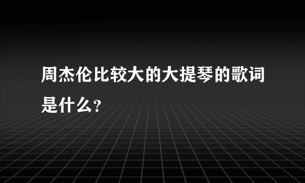 周杰伦比较大的大提琴的歌词是什么？