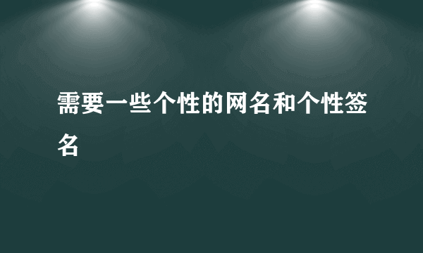 需要一些个性的网名和个性签名