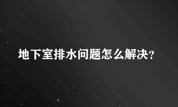 地下室排水问题怎么解决？