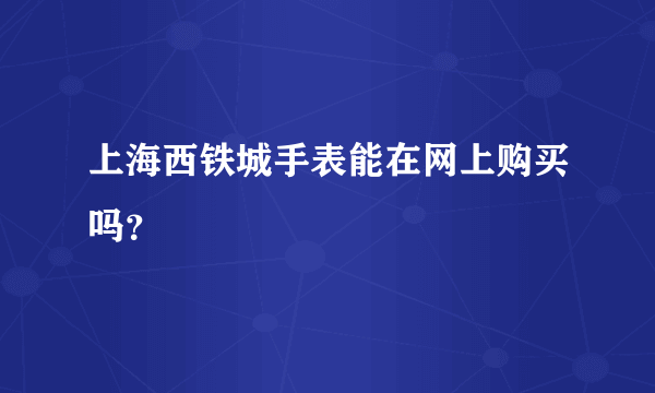 上海西铁城手表能在网上购买吗？