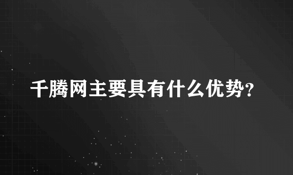 千腾网主要具有什么优势？