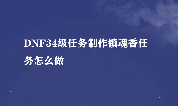 DNF34级任务制作镇魂香任务怎么做