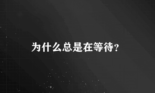 为什么总是在等待？