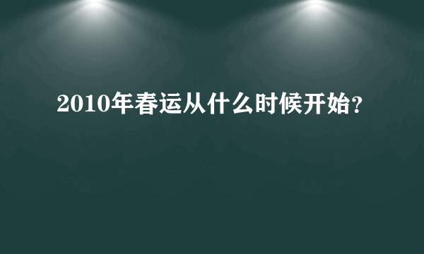 2010年春运从什么时候开始？